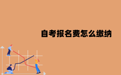 江苏自考报名费是多少？怎么缴纳？