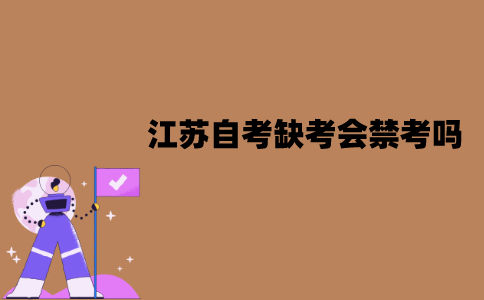 江苏自考缺考会禁考吗？会不会影响毕业？