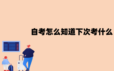 江苏自考怎么知道下次考什么？怎么查？