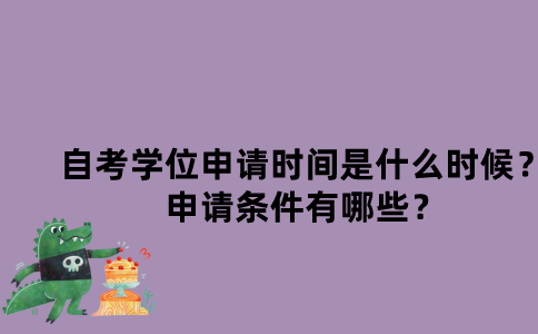 江苏自考学位申请时间是什么时候？申请条件有哪些？