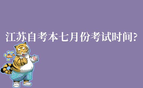 江苏省自考本科七月份考试时间是什么时候?