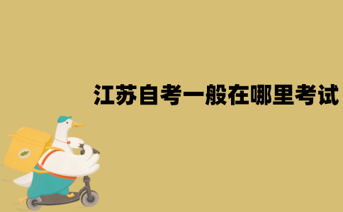 江苏自考一般在哪里考试？考试地点怎么查询？