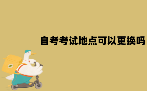 江苏自考考试地点可以更换吗？怎么更换？