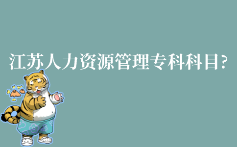 江苏省人力资源管理自考专科科目有什么?