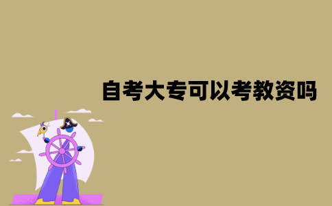 江苏自考大专可以考教师资格证吗？有什么要求？