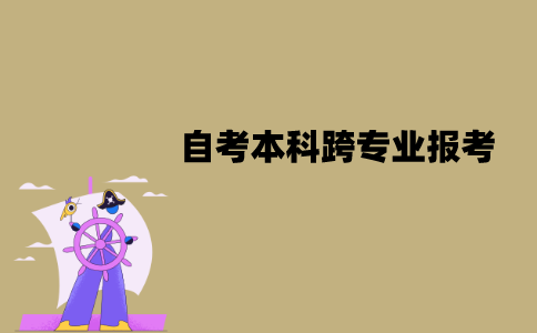 江苏自考本科可以跨专业报考吗？要注意什么？