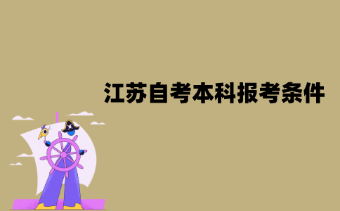 江苏自考本科报考条件高不高？需要哪些条件？
