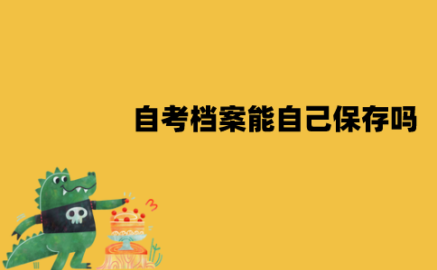江苏自考档案能自己保存吗？怎么保存？