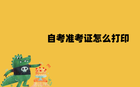 江苏自考准考证怎么打印？作用有哪些？