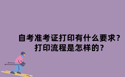 江苏自考准考证打印有什么要求？打印流程是怎样的？