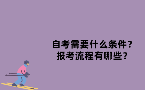 江苏自考需要什么条件？报考流程有哪些？