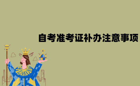 江苏自考准考证补办需要注意什么？有哪些注意事项？