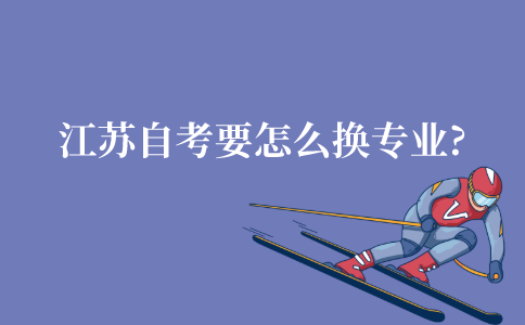 江苏自考要怎么换专业?