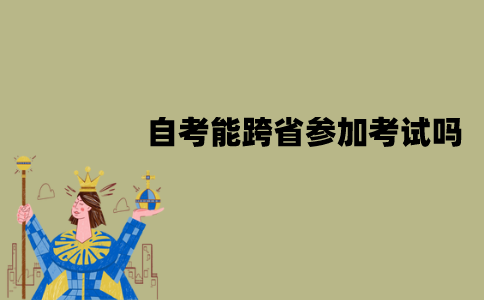 江苏自考能跨省参加考试吗？怎么操作？