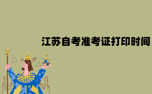 2022年1月江苏自考准考证打印从什么时候开始？有哪些要求？