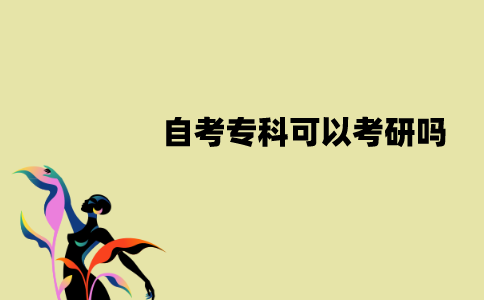 江苏自考专科可以考研吗？要什么条件？