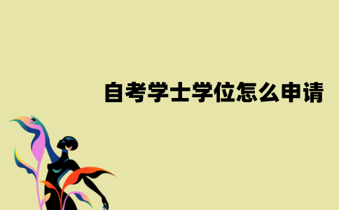 江苏自考学士学位怎么申请？申请有哪些流程？