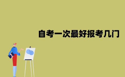 江苏自考一次最好报考几门？怎么选择报考科目？