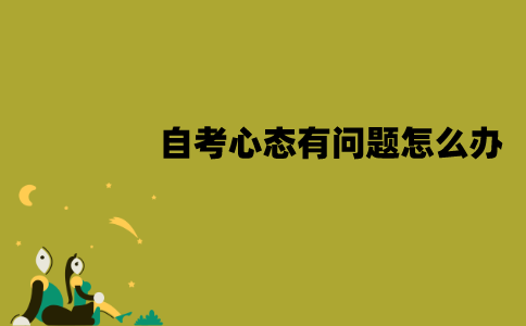 江苏自考心态有问题怎么办？怎么调整心态？