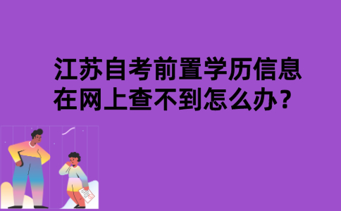江苏自考前置学历信息在网上查不到怎么办？