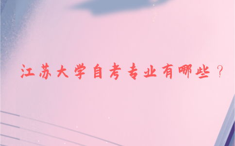 江苏大学自考专业有哪些？