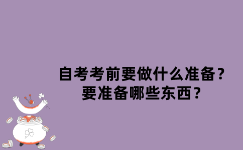 江苏自考考前要做什么准备？要准备哪些东西？