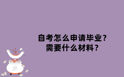 江苏自考怎么申请毕业？需要什么材料？