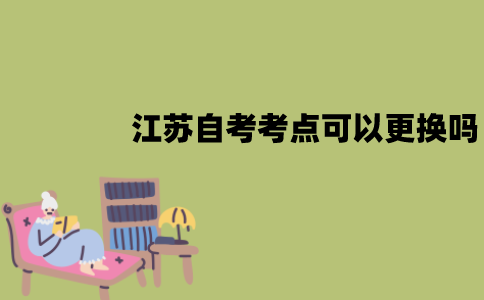 江苏自考考点可以更换吗？如何更换？