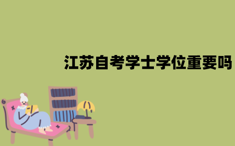 江苏自考学士学位重要吗？必须拿到吗？