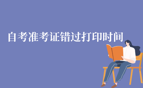 江苏自考准考证错过打印时间怎么办?