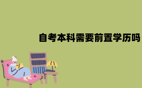 江苏自考本科需要前置学历吗？需要考专科学历吗？