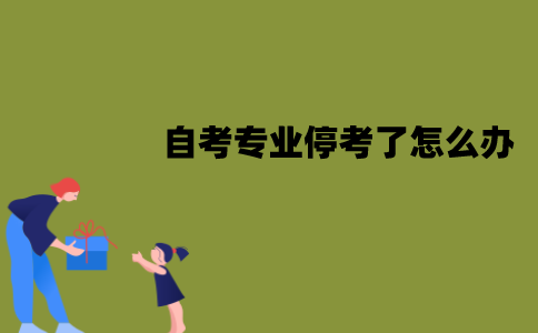 江苏自考专业停考了怎么办？可以转专业吗？