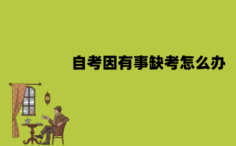江苏自考因有事缺考怎么办？会有影响吗？