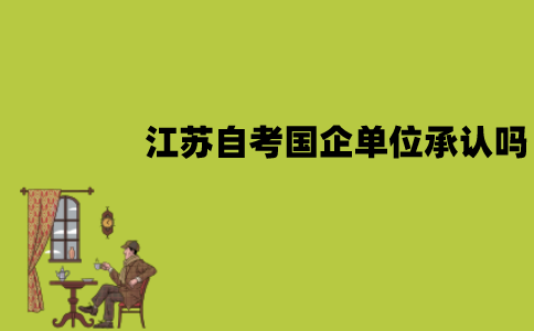 江苏自考国企单位承认吗？可以考公务员吗？