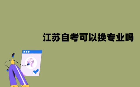 江苏自考可以换专业吗？怎么换专业？