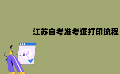 江苏自考准考证该怎么打印？流程是怎样的？