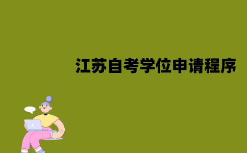 江苏自考学位该怎么申请？有哪些程序？