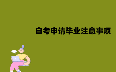 江苏自考申请毕业需要注意些什么？有哪些注意事项？