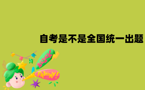 江苏自考是不是全国统一出题？出题单位是什么？