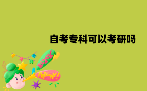 江苏自考专科可以考研吗？有什么条件？