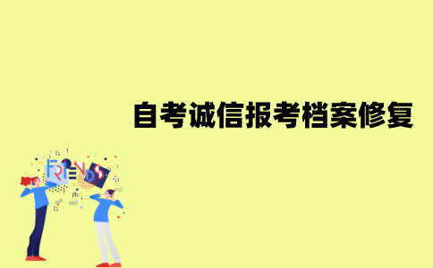 江苏自考诚信报考档案能不能修复？怎么修复？