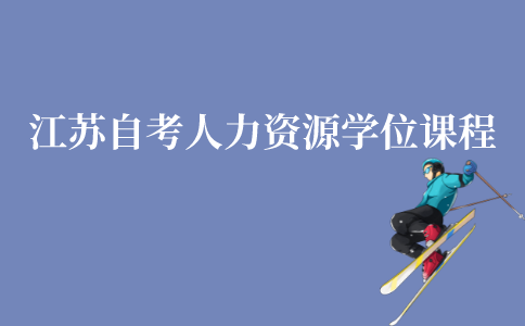 江苏自考人力资源本科学位课程有哪些？