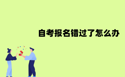 江苏自考报名错过了怎么办？可以补报吗？