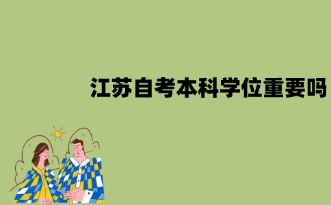 江苏自考本科学位重要吗？是不是必须拿到？