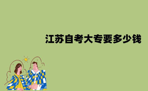 江苏自考大专要多少钱？主要有什么费用？