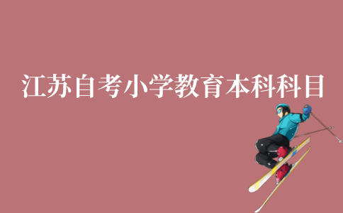 江苏自考小学教育本科科目有哪些?