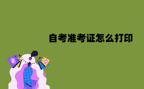 江苏自考准考证怎么打印？流程是怎样的？