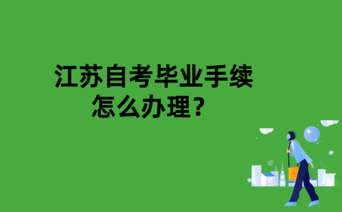 江苏自考毕业手续办理怎么办理？