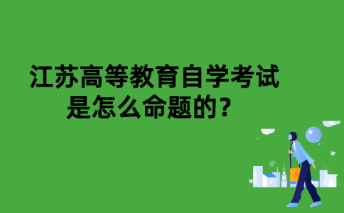 江苏高等教育自学考试是怎么命题的？