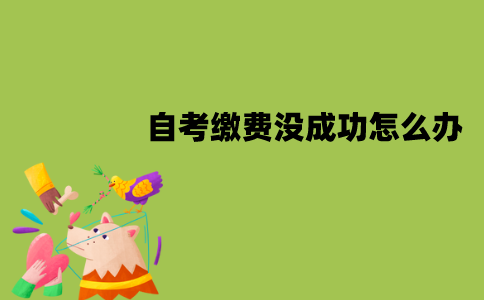 江苏自考缴费没成功怎么办？算弃考吗？